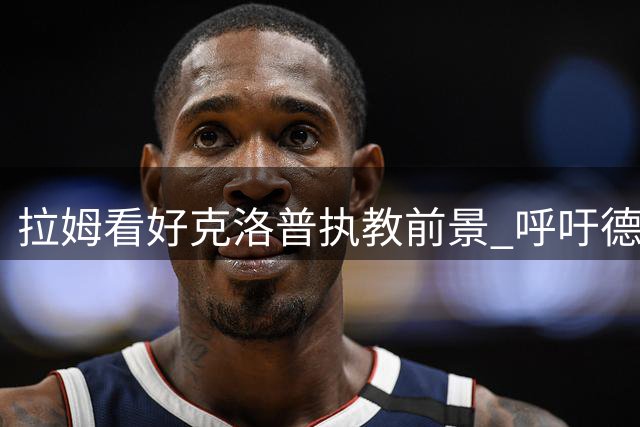 拉姆看好克洛普执教前景 呼吁德国足球明确方向